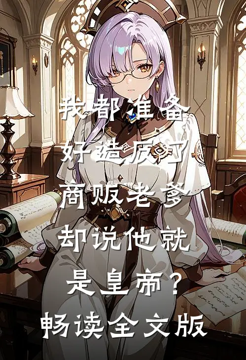 我都准备好造反了，商贩老爹却说他就是皇帝？畅读全文版