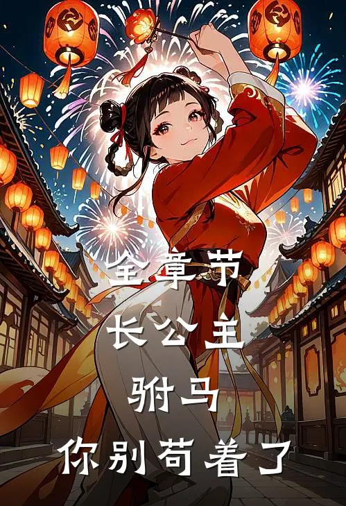 全章节长公主：驸马，你别苟着了