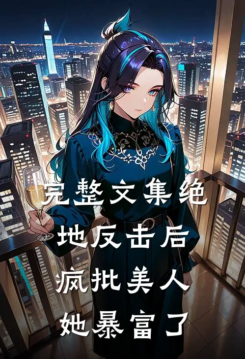 完整文集绝地反击后，疯批美人她暴富了