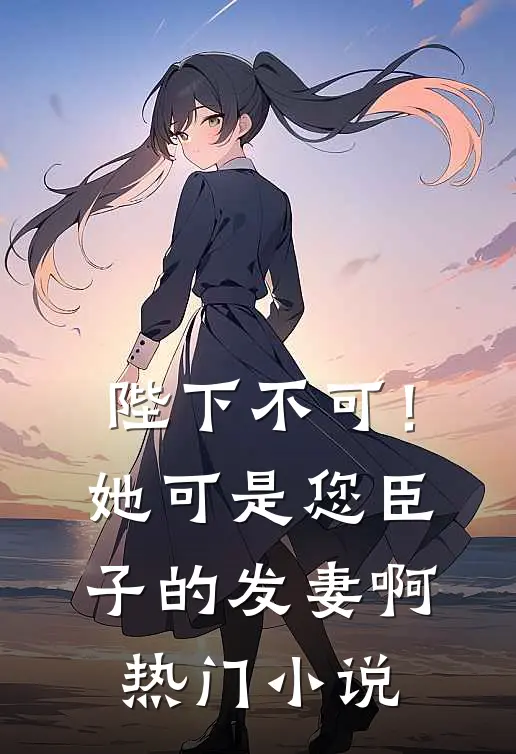 陛下不可！她可是您臣子的发妻啊热门小说