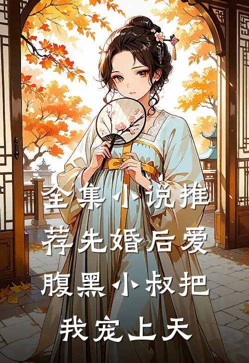 全集小说推荐先婚后爱：腹黑小叔把我宠上天