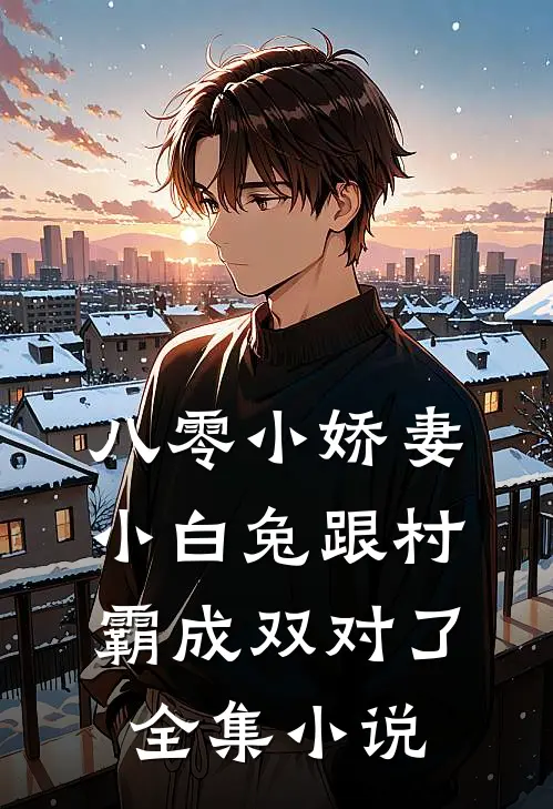 八零小娇妻：小白兔跟村霸成双对了全集小说