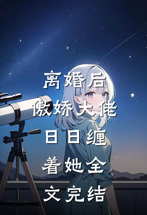 离婚后，傲娇大佬日日缠着她全文完结