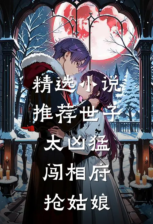 精选小说推荐世子太凶猛：闯相府抢姑娘