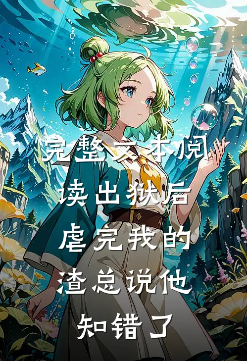 完整文本阅读出狱后，虐完我的渣总说他知错了