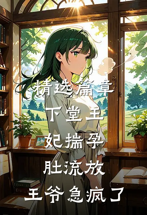 精选篇章下堂王妃揣孕肚流放，王爷急疯了