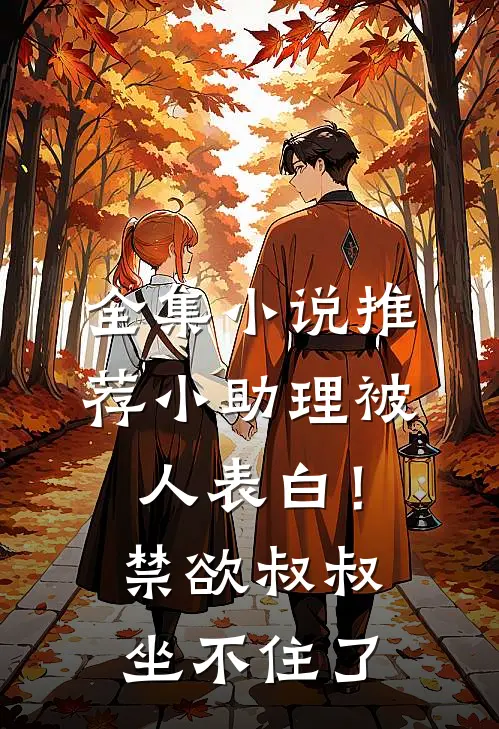 全集小说推荐小助理被人表白！禁欲叔叔坐不住了