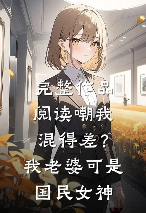 完整作品阅读嘲我混得差？我老婆可是国民女神