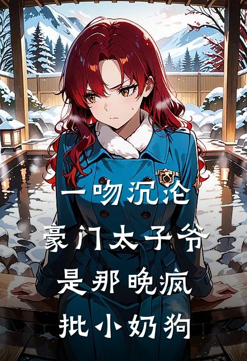 一吻沉沦，豪门太子爷是那晚疯批小奶狗