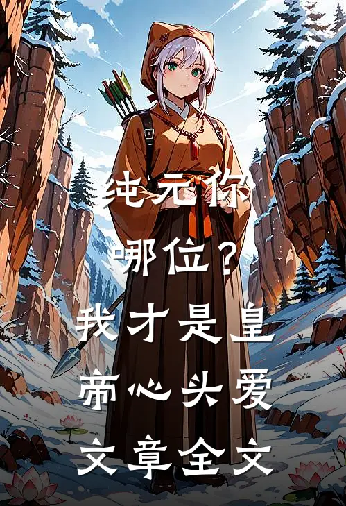纯元你哪位？我才是皇帝心头爱文章全文