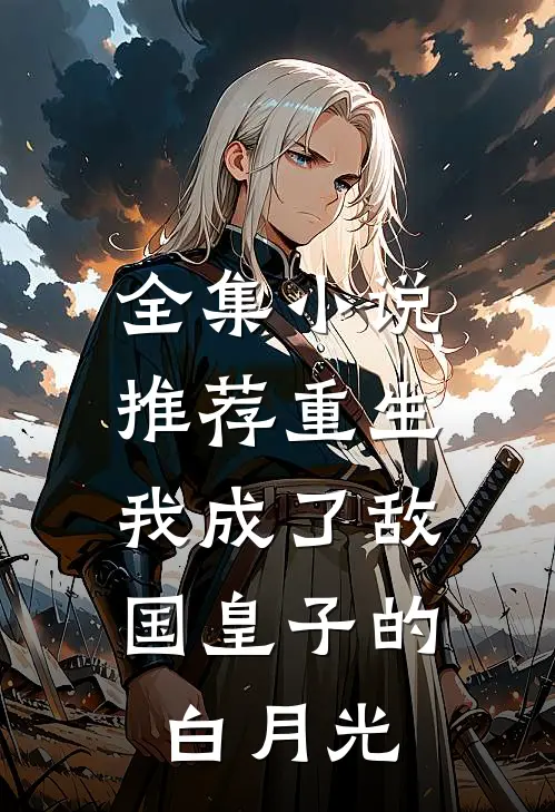 全集小说推荐重生：我成了敌国皇子的白月光