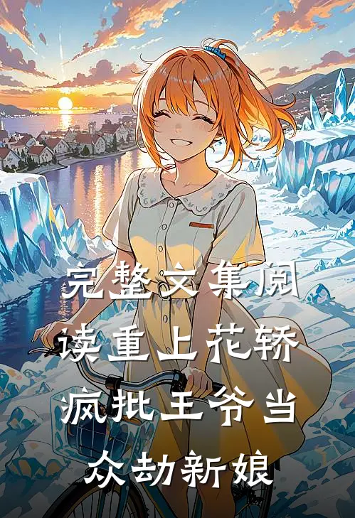 完整文集阅读重上花轿，疯批王爷当众劫新娘