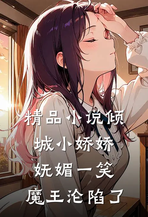 精品小说倾城小娇娇妩媚一笑，魔王沦陷了