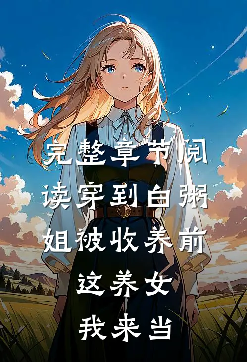 完整章节阅读穿到白粥姐被收养前，这养女我来当