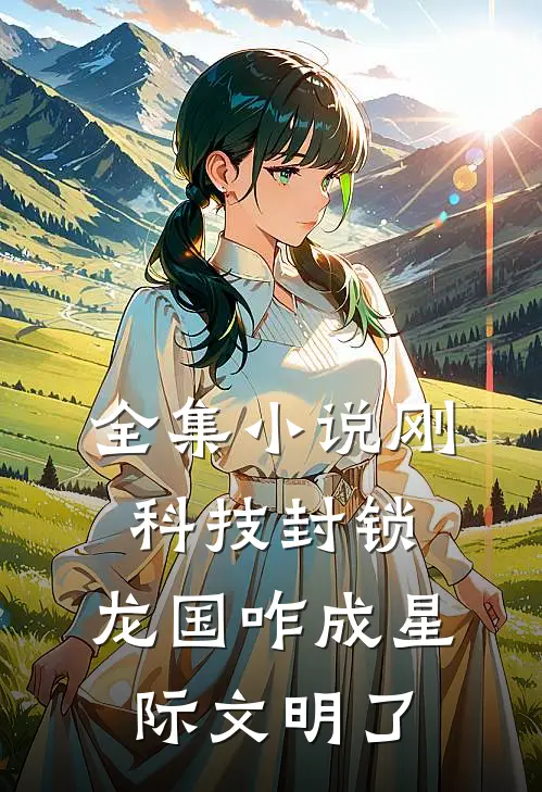 全集小说刚科技封锁，龙国咋成星际文明了