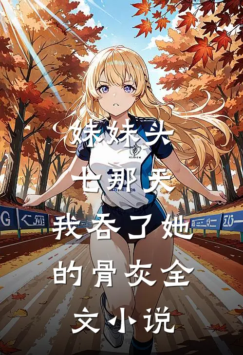 妹妹头七那天，我吞了她的骨灰全文小说