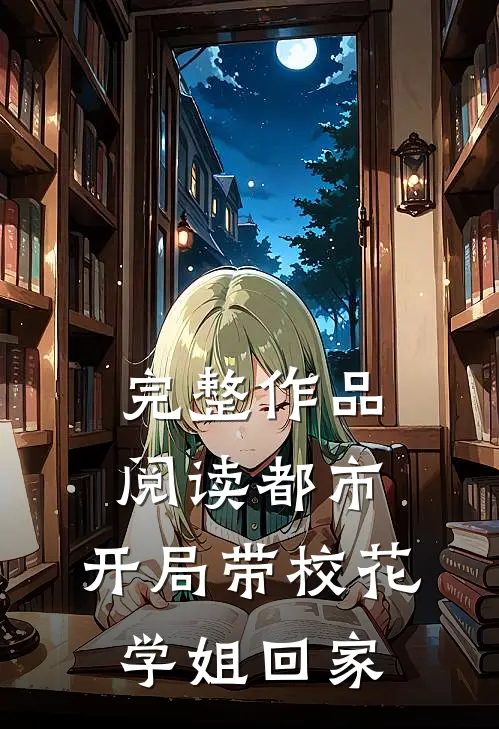 完整作品阅读都市：开局带校花学姐回家