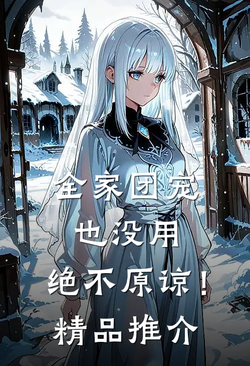 全家团宠也没用，绝不原谅！精品推介