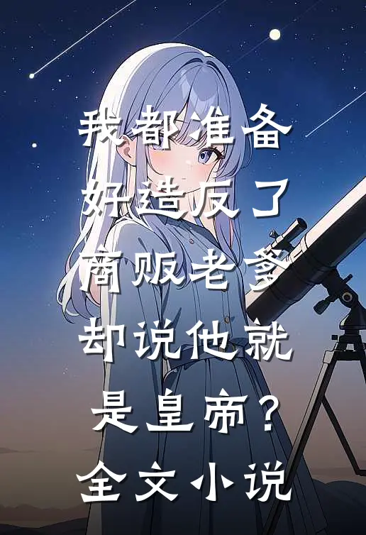 我都准备好造反了，商贩老爹却说他就是皇帝？全文小说