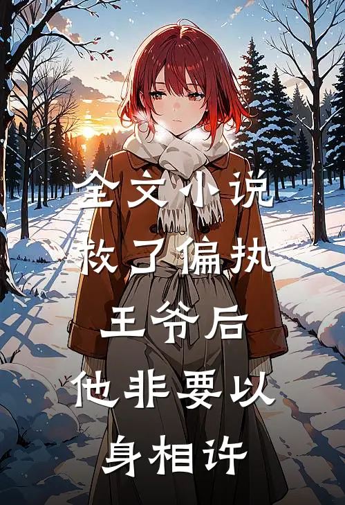 全文小说救了偏执王爷后，他非要以身相许