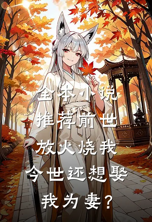 全本小说推荐前世放火烧我，今世还想娶我为妻？