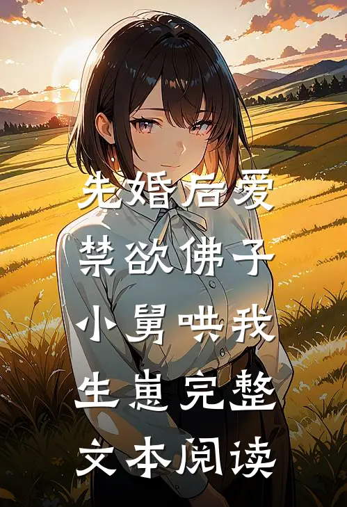 先婚后爱：禁欲佛子小舅哄我生崽完整文本阅读