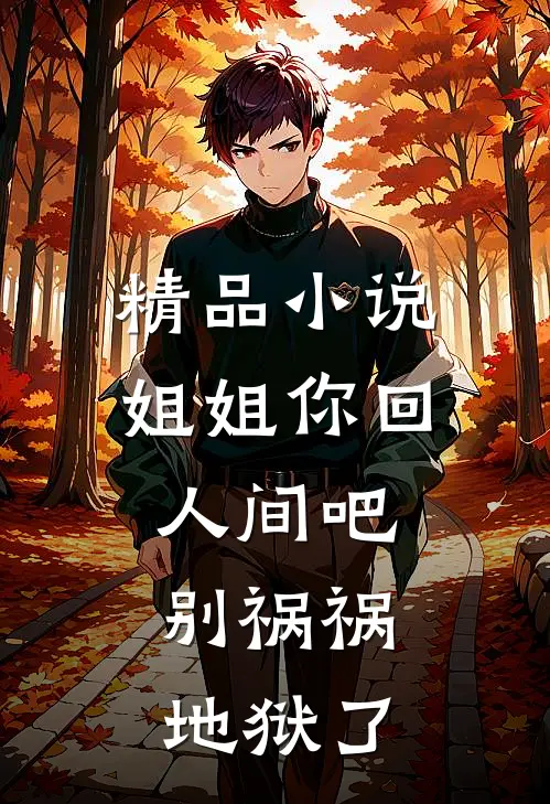 精品小说姐姐你回人间吧，别祸祸地狱了