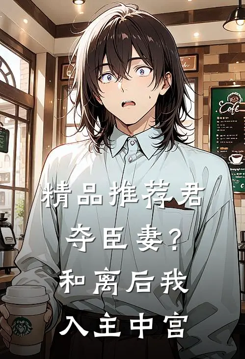 精品推荐君夺臣妻？和离后我入主中宫
