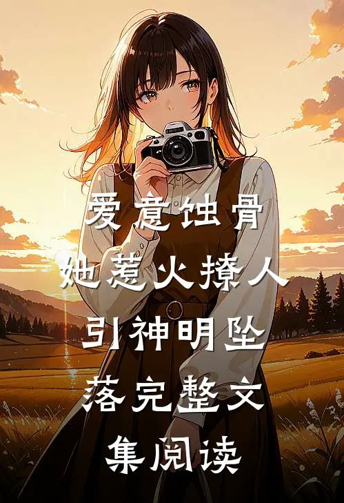 爱意蚀骨：她惹火撩人，引神明坠落完整文集阅读