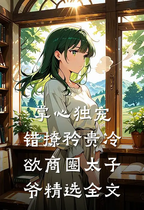 掌心独宠：错撩矜贵冷欲商圈太子爷精选全文