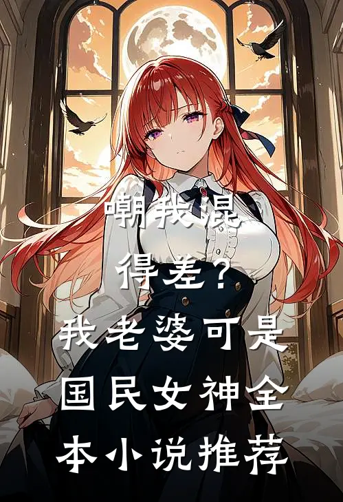 嘲我混得差？我老婆可是国民女神全本小说推荐