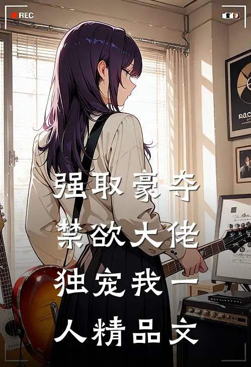 强取豪夺：禁欲大佬独宠我一人精品文
