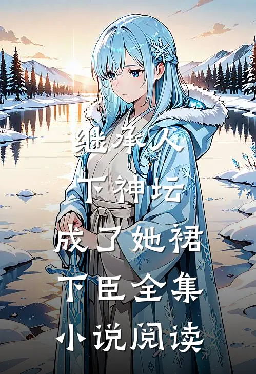 继承人下神坛，成了她裙下臣全集小说阅读