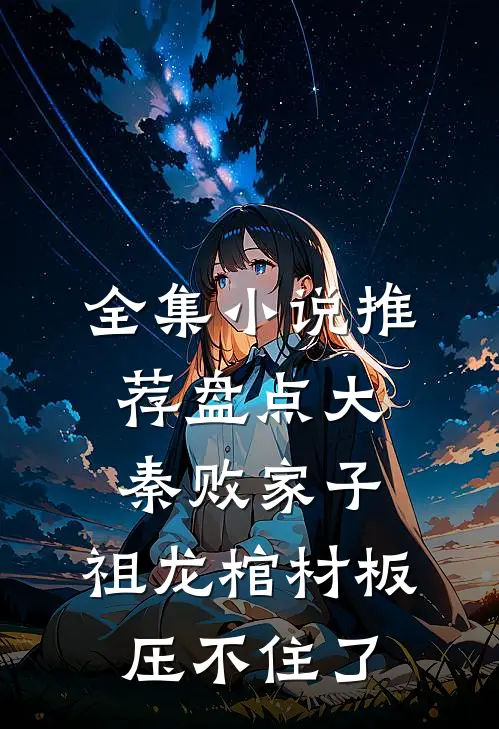 全集小说推荐盘点大秦败家子，祖龙棺材板压不住了