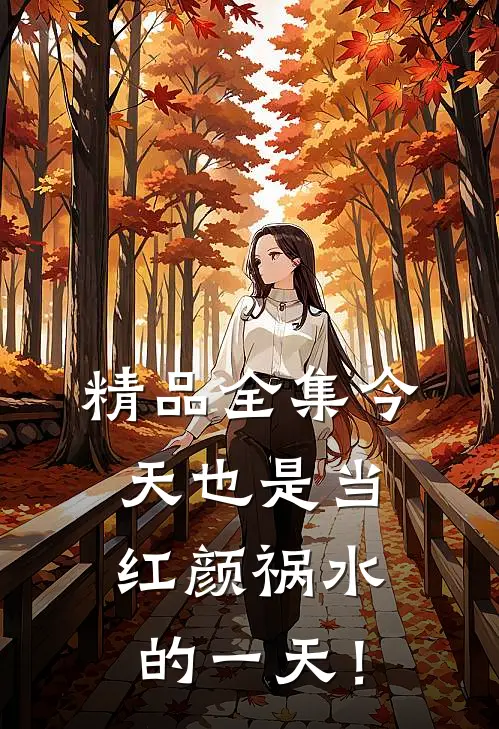 精品全集今天也是当红颜祸水的一天！
