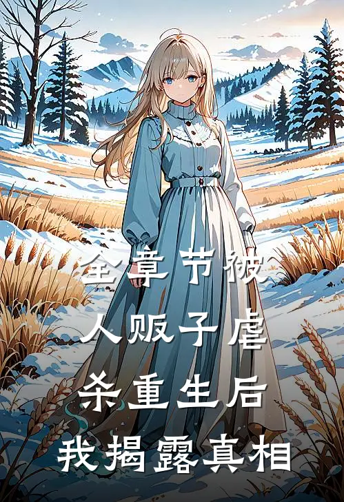 全章节被人贩子虐杀重生后，我揭露真相