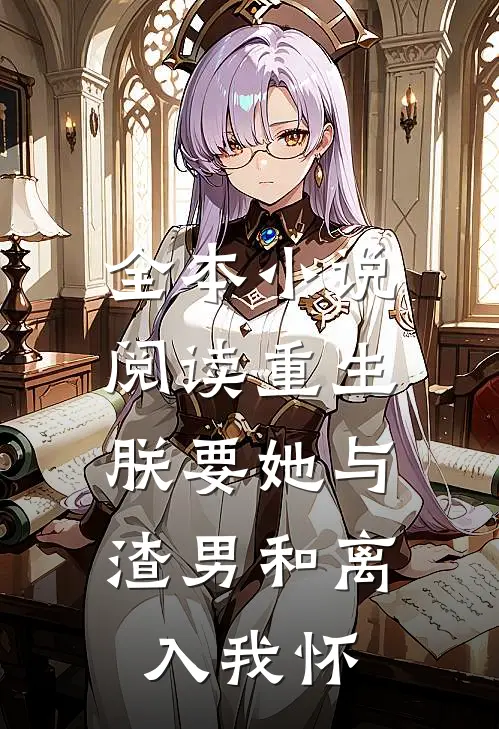 全本小说阅读重生：朕要她与渣男和离，入我怀