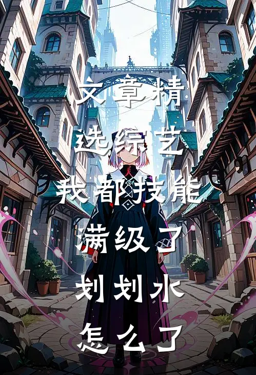 文章精选综艺：我都技能满级了，划划水怎么了