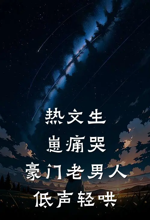 热文生崽痛哭：豪门老男人低声轻哄