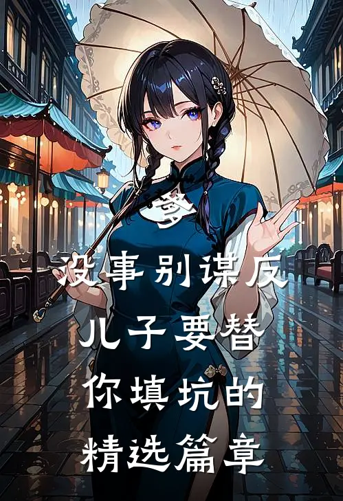 爹，没事别谋反，儿子要替你填坑的精选篇章