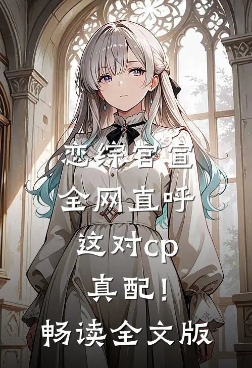 恋综官宣，全网直呼这对cp真配！畅读全文版