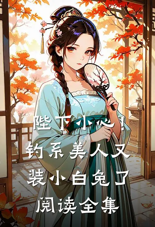 陛下小心！钓系美人又装小白兔了阅读全集