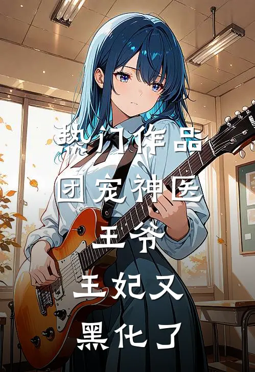 热门作品团宠神医：王爷，王妃又黑化了