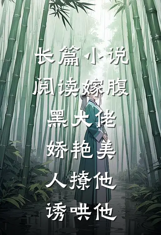 长篇小说阅读嫁腹黑大佬，娇艳美人撩他诱哄他