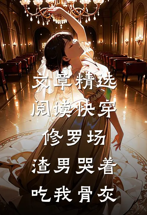 文章精选阅读快穿修罗场：渣男哭着吃我骨灰