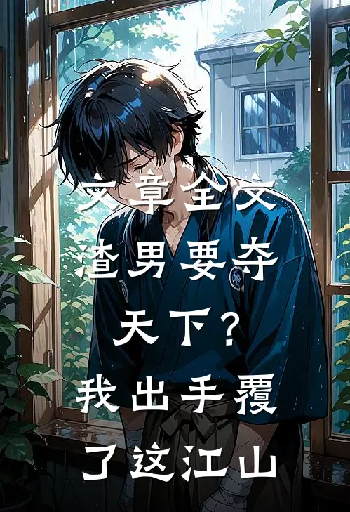 文章全文渣男要夺天下？我出手覆了这江山