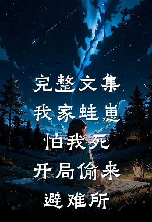完整文集我家蛙崽怕我死，开局偷来避难所