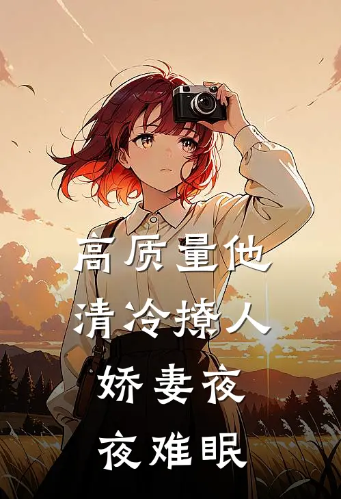 高质量他清冷撩人，娇妻夜夜难眠