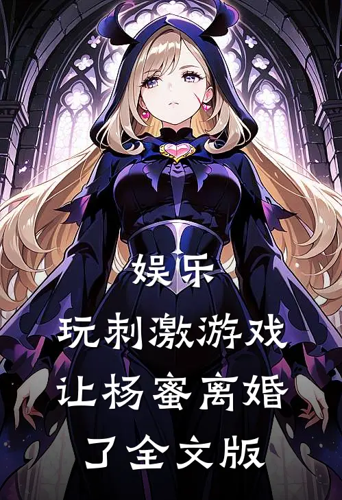 娱乐：玩刺激游戏，让杨蜜离婚了全文版