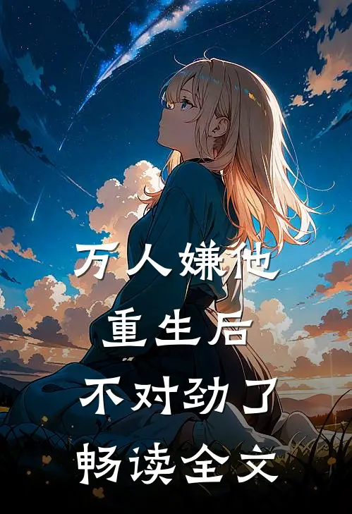 万人嫌他重生后，不对劲了畅读全文